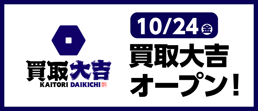 10/24 買取大吉オープン！買取金額最大30％UP！